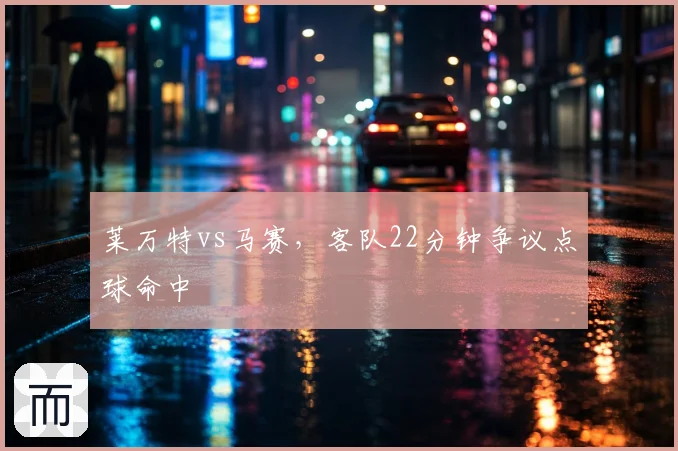 莱万特vs马赛，客队22分钟争议点球命中