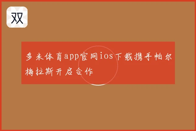 多米体育app官网ios下载携手帕尔梅拉斯开启合作